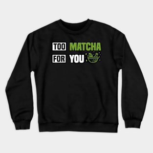 Too Matcha for You - Fun Tea Lover Crewneck Sweatshirt